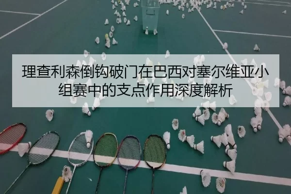 li-cha-li-sen-dao-gou-po-men-zai-ba-xi-dui-sai-er-wei-ya-xiao-zu-sai-zhong-de-zhi-dian-zuo-yong-shen-du-jie-xi-2-742.jpg