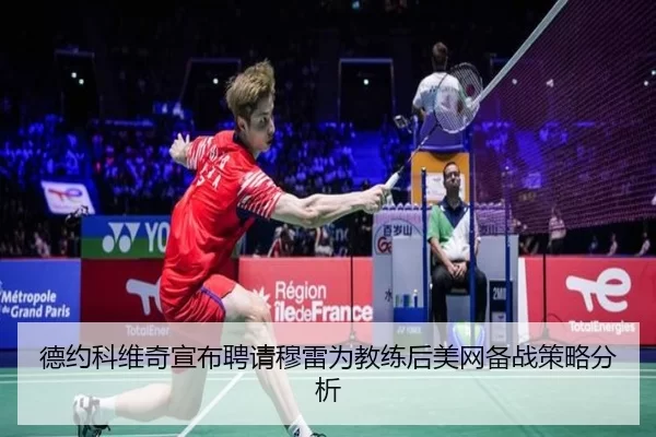 德约科维奇宣布聘请穆雷为教练后美网备战策略分析